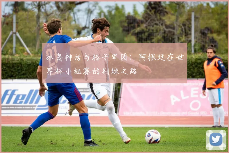冰岛神话与格子军团：阿根廷在世界杯小组赛的荆棘之路